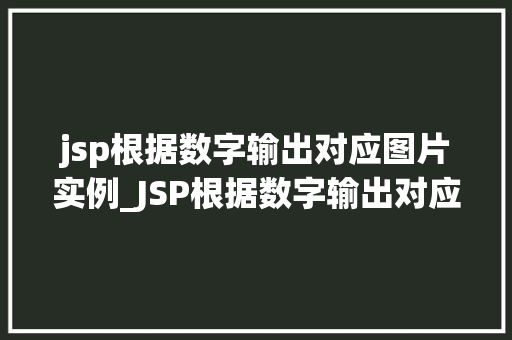 jsp根据数字输出对应图片实例_JSP根据数字输出对应图片实例轻松实现个化展示