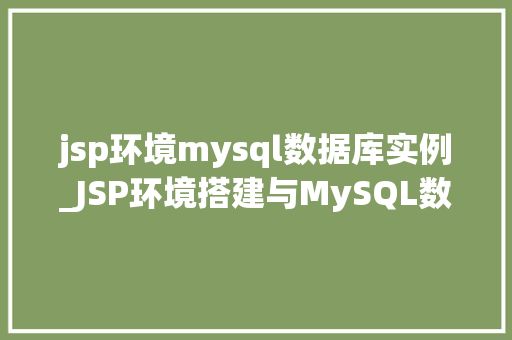 jsp环境mysql数据库实例_JSP环境搭建与MySQL数据库实例配置全攻略