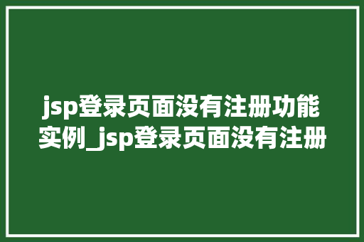 jsp登录页面没有注册功能实例_jsp登录页面没有注册功能实例原因分析及解决方法
