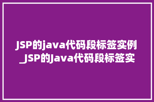 JSP的java代码段标签实例_JSP的Java代码段标签实例详细浅出掌握动态页面编程