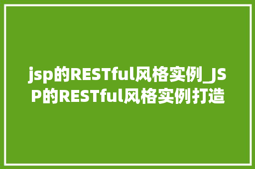 jsp的RESTful风格实例_JSP的RESTful风格实例打造高效、简洁的Web应用