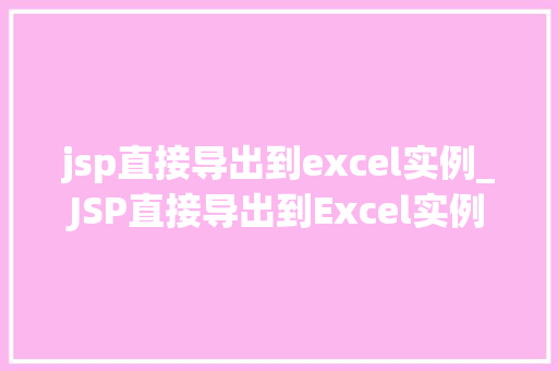 jsp直接导出到excel实例_JSP直接导出到Excel实例轻松实现数据导出功能