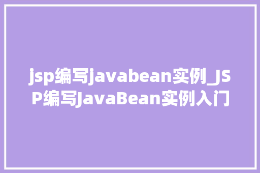jsp编写javabean实例_JSP编写JavaBean实例入门与方法指南