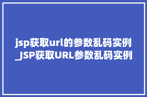 jsp获取url的参数乱码实例_JSP获取URL参数乱码实例及解决方法