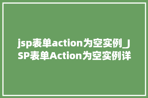 jsp表单action为空实例_JSP表单Action为空实例详细与实战方法