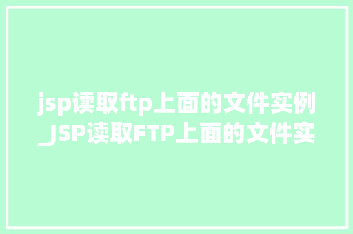 jsp读取ftp上面的文件实例_JSP读取FTP上面的文件实例详细教程与例子分析