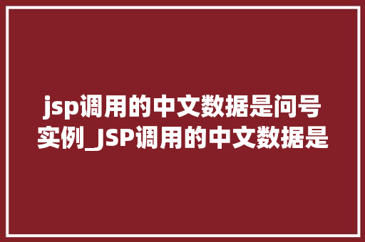 jsp调用的中文数据是问号实例_JSP调用的中文数据是问号实例原因及解决方法