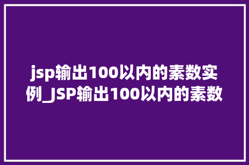 jsp输出100以内的素数实例_JSP输出100以内的素数实例编程之旅中的小确幸