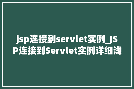 jsp连接到servlet实例_JSP连接到Servlet实例详细浅出理解JavaWeb开发