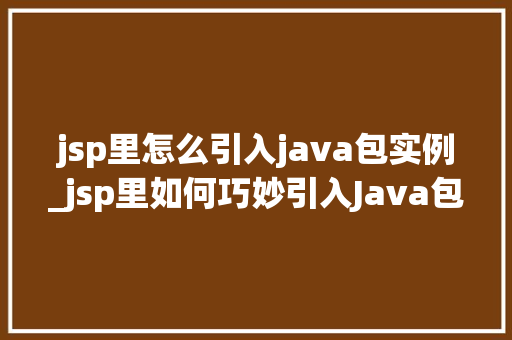 jsp里怎么引入java包实例_jsp里如何巧妙引入Java包实例一步到位的解决方法