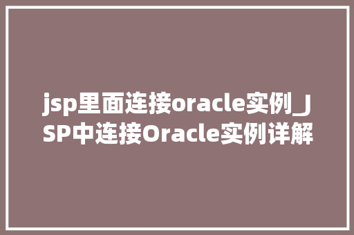 jsp里面连接oracle实例_JSP中连接Oracle实例详解步骤与注意事项