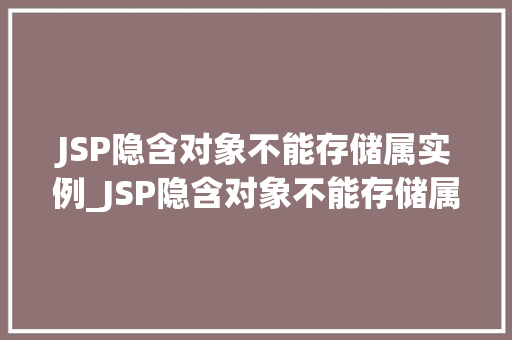 JSP隐含对象不能存储属实例_JSP隐含对象不能存储属实例其中的奥秘