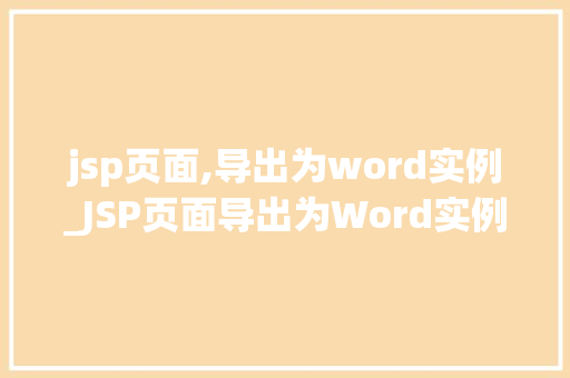 jsp页面,导出为word实例_JSP页面导出为Word实例实现数据导出的高效解决方法