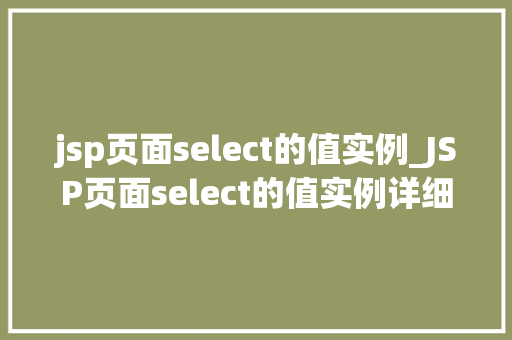 jsp页面select的值实例_JSP页面select的值实例详细与实战应用