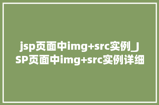 jsp页面中img+src实例_JSP页面中img+src实例详细图片标签的使用与方法