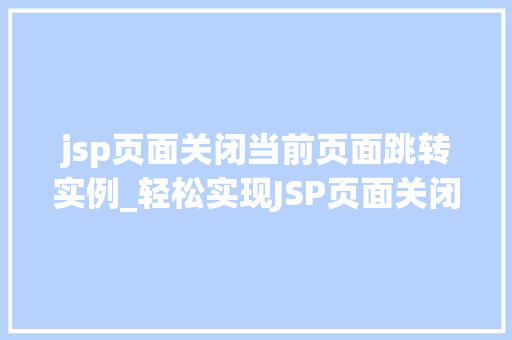 jsp页面关闭当前页面跳转实例_轻松实现JSP页面关闭当前页面并跳转实例与操作指南