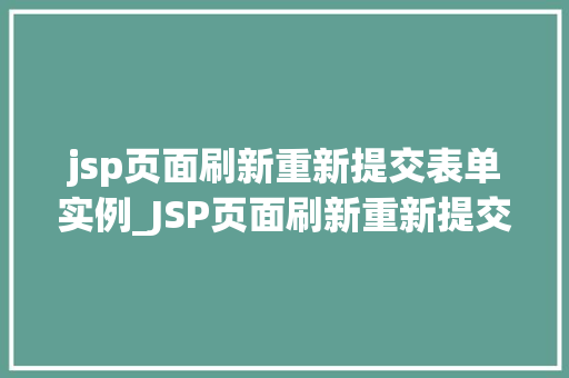 jsp页面刷新重新提交表单实例_JSP页面刷新重新提交表单实例常见问题及解决方法