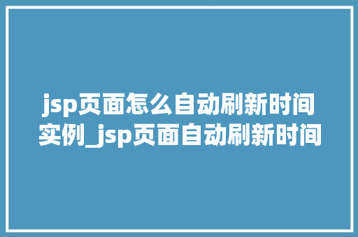 jsp页面怎么自动刷新时间实例_jsp页面自动刷新时间实例轻松实现实时更新