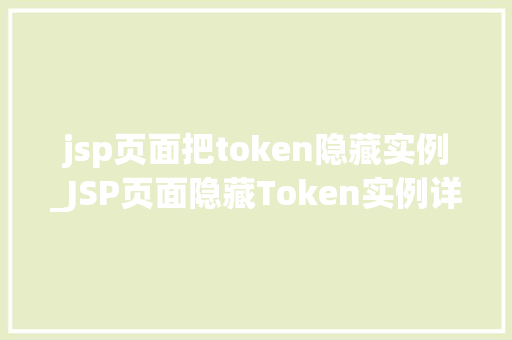 jsp页面把token隐藏实例_JSP页面隐藏Token实例详解技术细节与实战方法