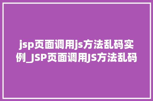 jsp页面调用js方法乱码实例_JSP页面调用JS方法乱码实例原因分析及解决方法