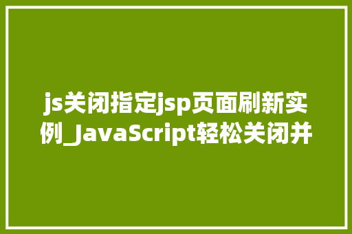 js关闭指定jsp页面刷新实例_JavaScript轻松关闭并防止JSP页面刷新实例