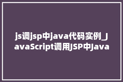 js调jsp中java代码实例_JavaScript调用JSP中Java代码实例详解方法与方法