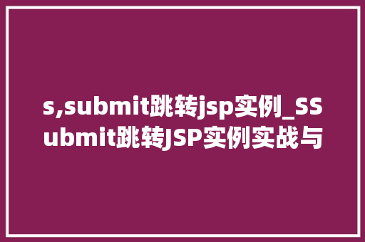 s,submit跳转jsp实例_SSubmit跳转JSP实例实战与经验分享