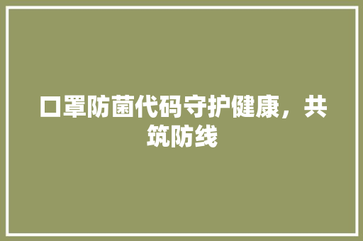 口罩防菌代码守护健康，共筑防线