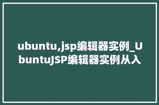 ubuntu,jsp编辑器实例_UbuntuJSP编辑器实例从入门到精通
