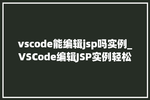 vscode能编辑jsp吗实例_VSCode编辑JSP实例轻松入门Web开发