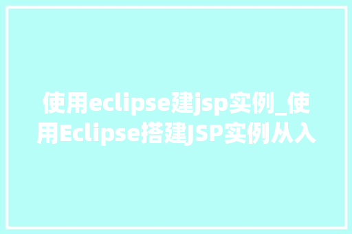 使用eclipse建jsp实例_使用Eclipse搭建JSP实例从入门到实战