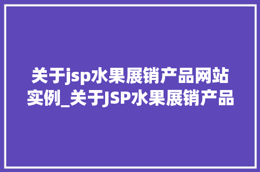 关于jsp水果展销产品网站实例_关于JSP水果展销产品网站实例打造线上水果市场的利器
