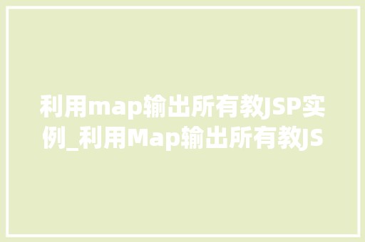 利用map输出所有教JSP实例_利用Map输出所有教JSP实例方法与方法分享