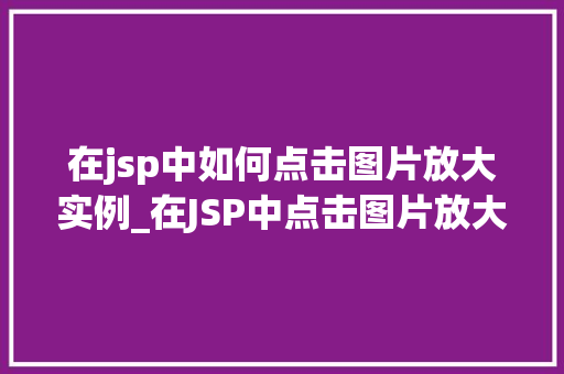 在jsp中如何点击图片放大实例_在JSP中点击图片放大实例实现图片的动态放大效果