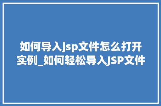 如何导入jsp文件怎么打开实例_如何轻松导入JSP文件快速打开实例全攻略