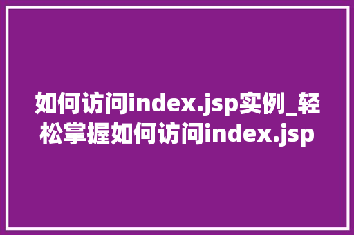 如何访问index.jsp实例_轻松掌握如何访问index.jsp实例，快速入门Web开发
