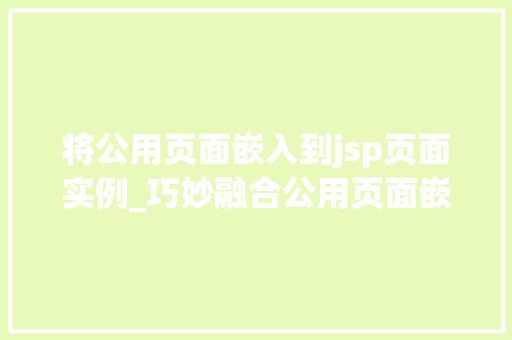 将公用页面嵌入到jsp页面实例_巧妙融合公用页面嵌入JSP页面实例详解