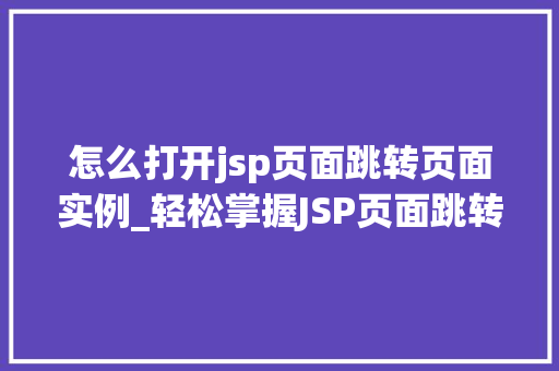 怎么打开jsp页面跳转页面实例_轻松掌握JSP页面跳转实例与操作指南  第1张