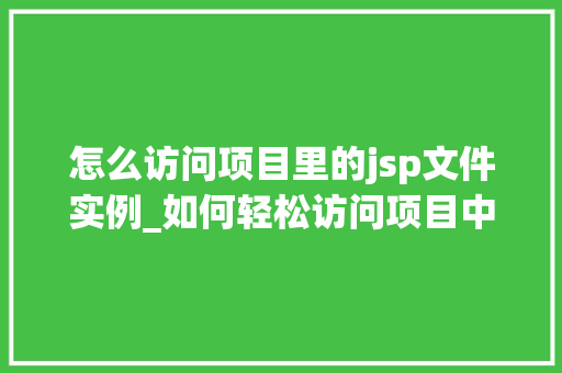 怎么访问项目里的jsp文件实例_如何轻松访问项目中的JSP文件实例适用指南