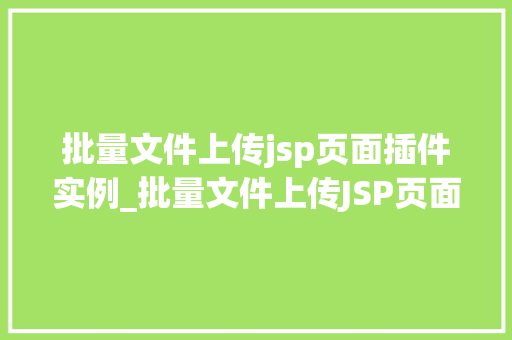 批量文件上传jsp页面插件实例_批量文件上传JSP页面插件实例轻松实现高效文件管理  第1张