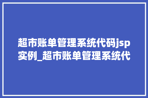 超市账单管理系统代码jsp实例_超市账单管理系统代码jsp实例轻松实现账单管理的智能化