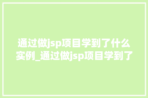通过做jsp项目学到了什么实例_通过做jsp项目学到了什么实例我的JSP学习之旅  第1张