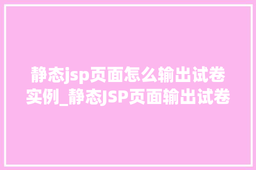 静态jsp页面怎么输出试卷实例_静态JSP页面输出试卷实例轻松实现在线考试  第1张