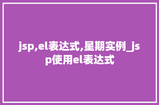 jsp,el表达式,星期实例_jsp使用el表达式