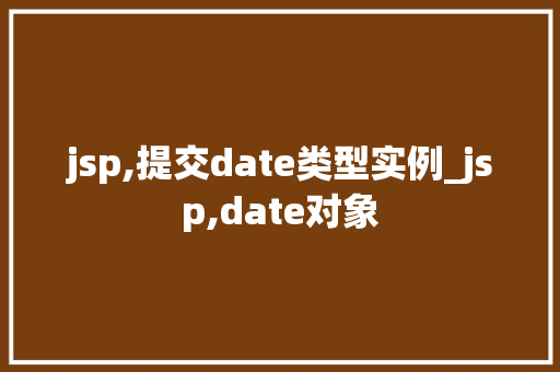 jsp,提交date类型实例_jsp,date对象