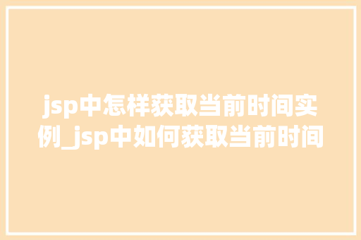 jsp中怎样获取当前时间实例_jsp中如何获取当前时间
