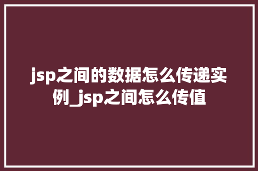 jsp之间的数据怎么传递实例_jsp之间怎么传值