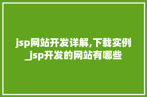 jsp网站开发详解,下载实例_jsp开发的网站有哪些  第1张