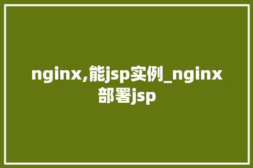 nginx,能jsp实例_nginx部署jsp  第1张