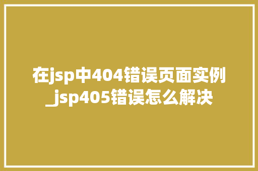 在jsp中404错误页面实例_jsp405错误怎么解决